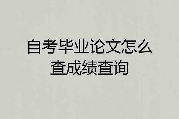 自考毕业论文怎么查成绩查询