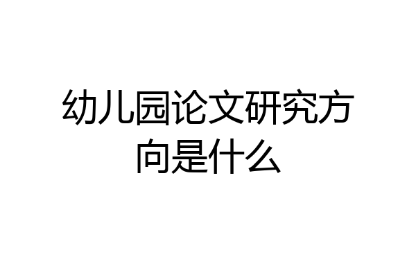 幼儿园论文研究方向是什么
