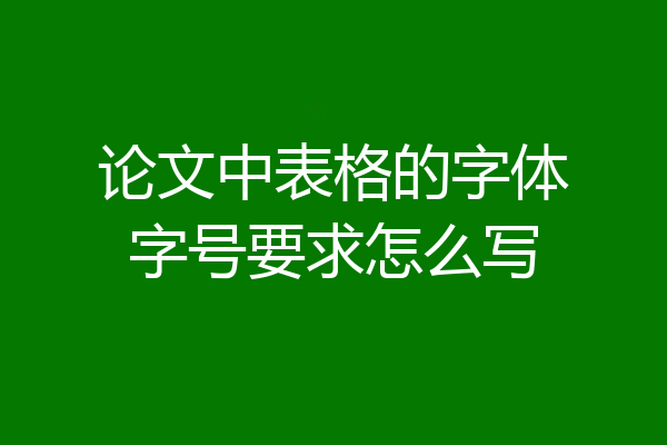 论文中表格的字体字号要求怎么写