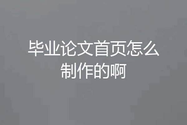 毕业论文首页怎么制作的啊