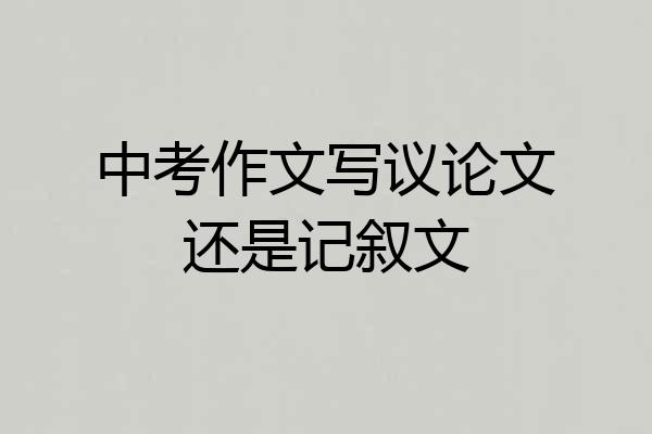 中考作文写议论文还是记叙文
