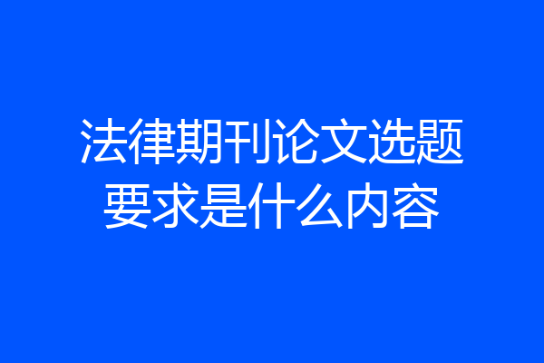 法律期刊论文选题要求是什么内容