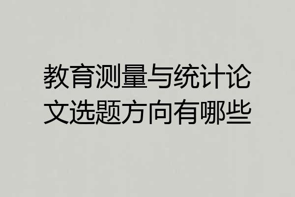 教育测量与统计论文选题方向有哪些