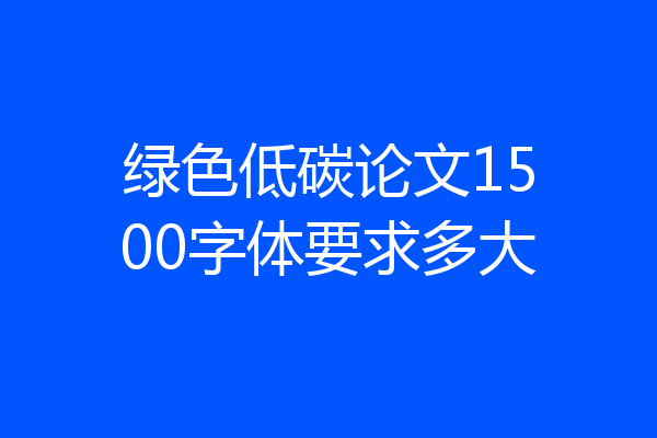 绿色低碳论文1500字体要求多大