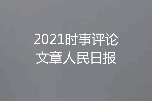 2021时事评论文章人民日报