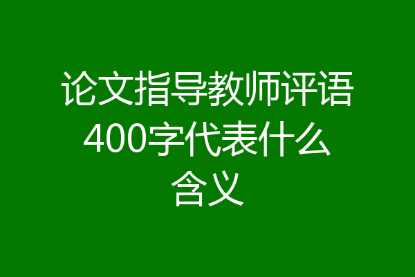 论文指导教师评语400字代表什么含义