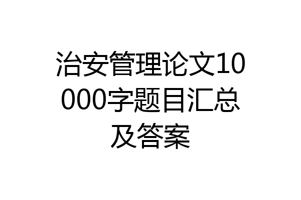 治安管理论文10000字题目汇总及答案