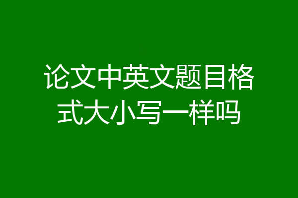 论文中英文题目格式大小写一样吗