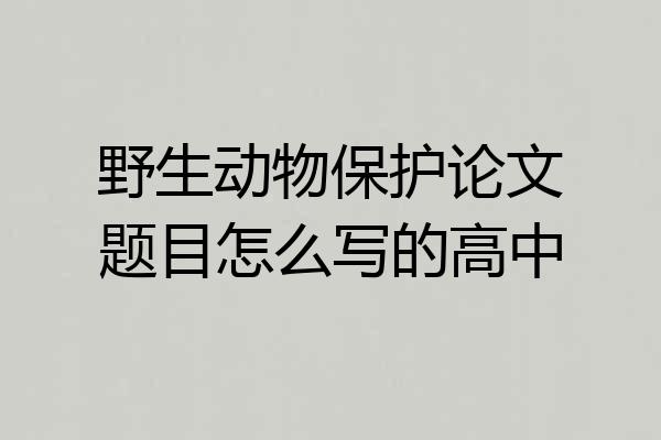 野生动物保护论文题目怎么写的高中