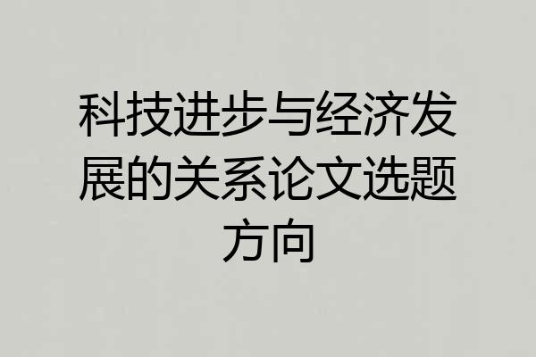 科技进步与经济发展的关系论文选题方向