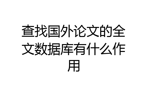 查找国外论文的全文数据库有什么作用