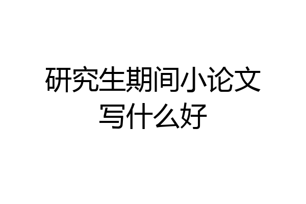 研究生期间小论文写什么好