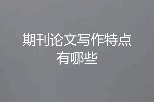 期刊论文写作特点有哪些