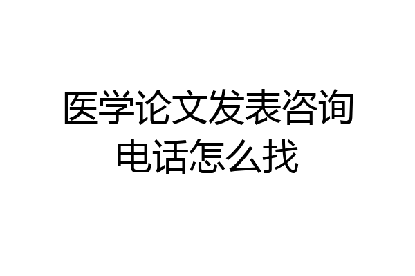 医学论文发表咨询电话怎么找