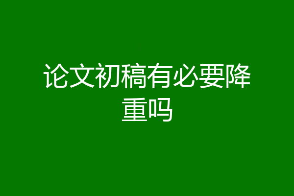 论文初稿有必要降重吗