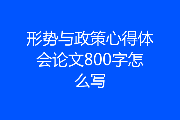 形势与政策心得体会论文800字怎么写