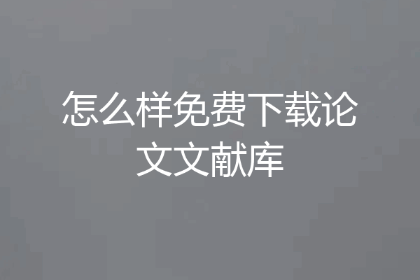 怎么样免费下载论文文献库