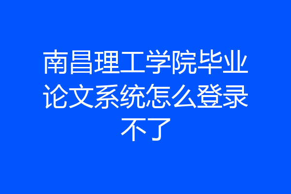 南昌理工学院毕业论文系统怎么登录不了