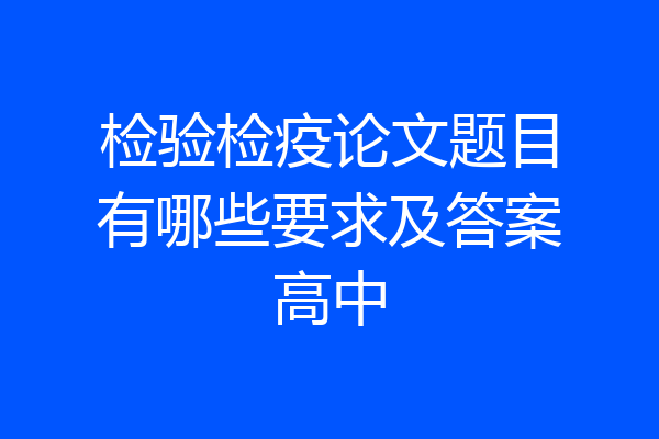 检验检疫论文题目有哪些要求及答案高中