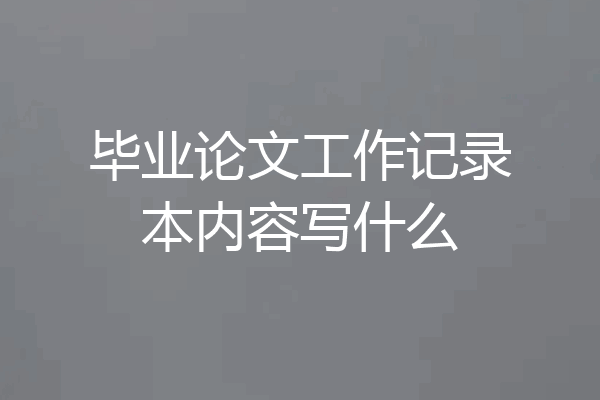 毕业论文工作记录本内容写什么