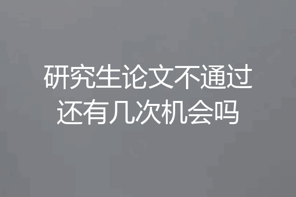 研究生论文不通过还有几次机会吗