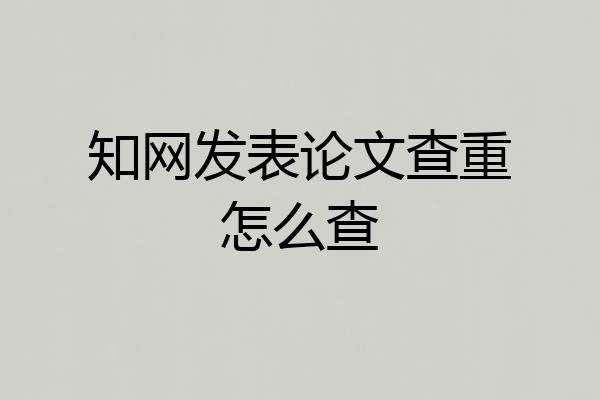 知网发表论文查重怎么查