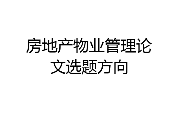 房地产物业管理论文选题方向