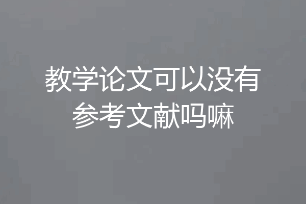 教学论文可以没有参考文献吗嘛