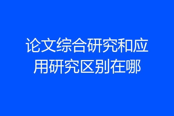 论文综合研究和应用研究区别在哪