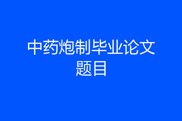 中药炮制毕业论文题目