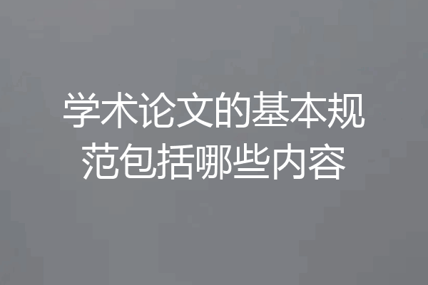 学术论文的基本规范包括哪些内容