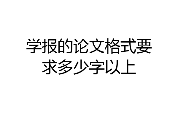 学报的论文格式要求多少字以上