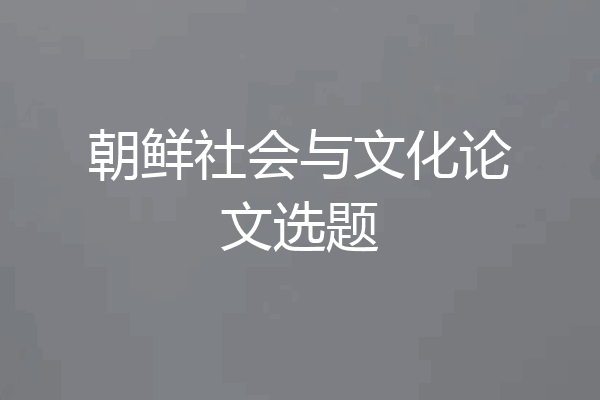 朝鲜社会与文化论文选题