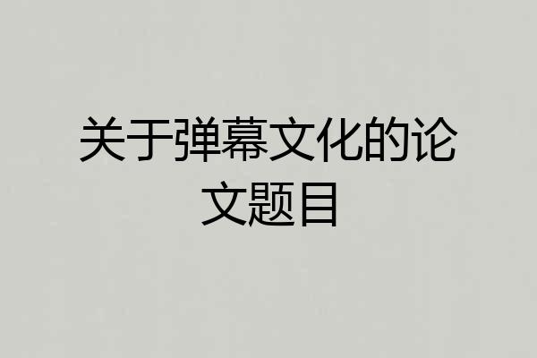 关于弹幕文化的论文题目
