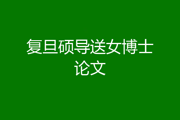 复旦硕导送女博士论文