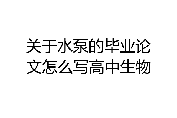 关于水泵的毕业论文怎么写高中生物