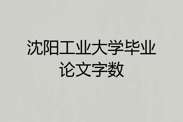 沈阳工业大学毕业论文字数