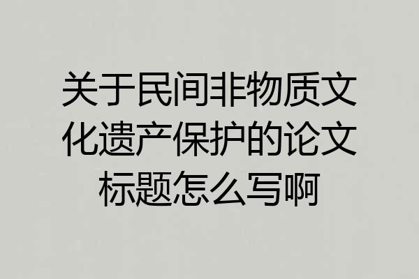 关于民间非物质文化遗产保护的论文标题怎么写啊