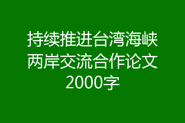 持续推进台湾海峡两岸交流合作论文2000字