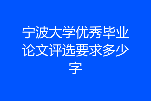 宁波大学优秀毕业论文评选要求多少字