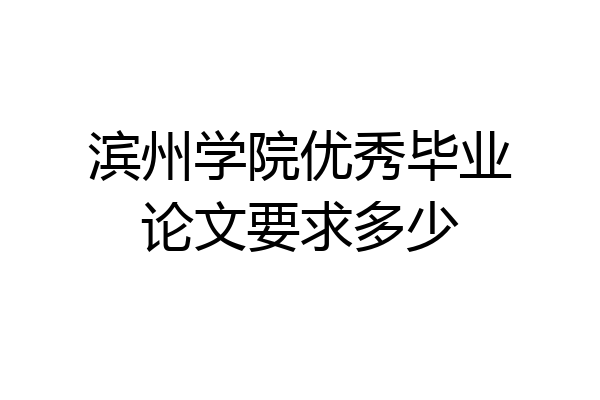 滨州学院优秀毕业论文要求多少
