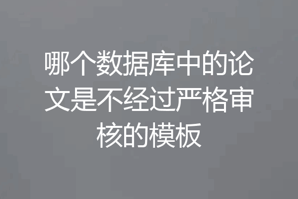 哪个数据库中的论文是不经过严格审核的模板
