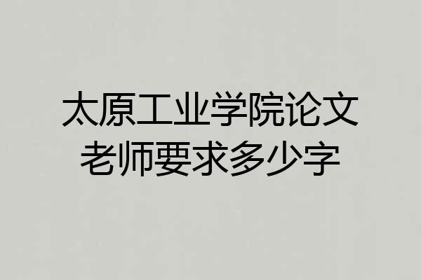 太原工业学院论文老师要求多少字