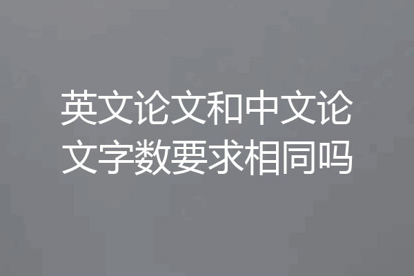 英文论文和中文论文字数要求相同吗