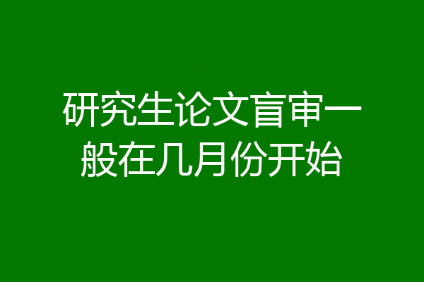 研究生论文盲审一般在几月份开始