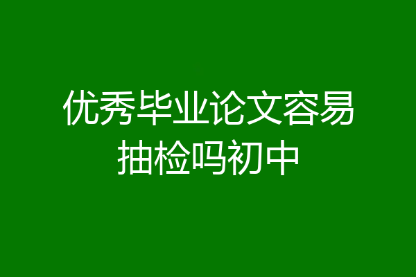 优秀毕业论文容易抽检吗初中