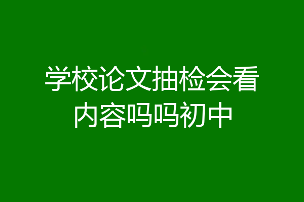 学校论文抽检会看内容吗吗初中