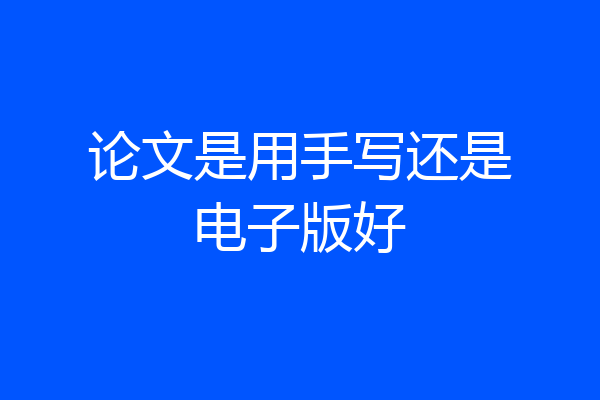 论文是用手写还是电子版好
