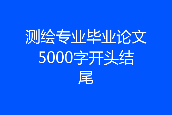测绘专业毕业论文5000字开头结尾