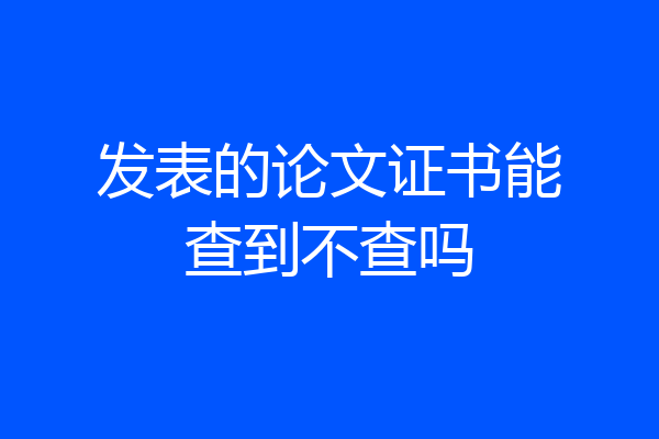 发表的论文证书能查到不查吗